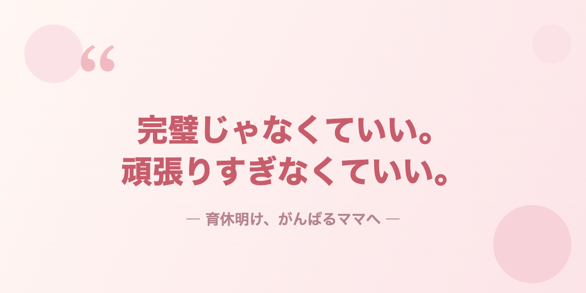 完璧じゃなくていい、頑張りすぎなくていい ― 育休明けのママへ