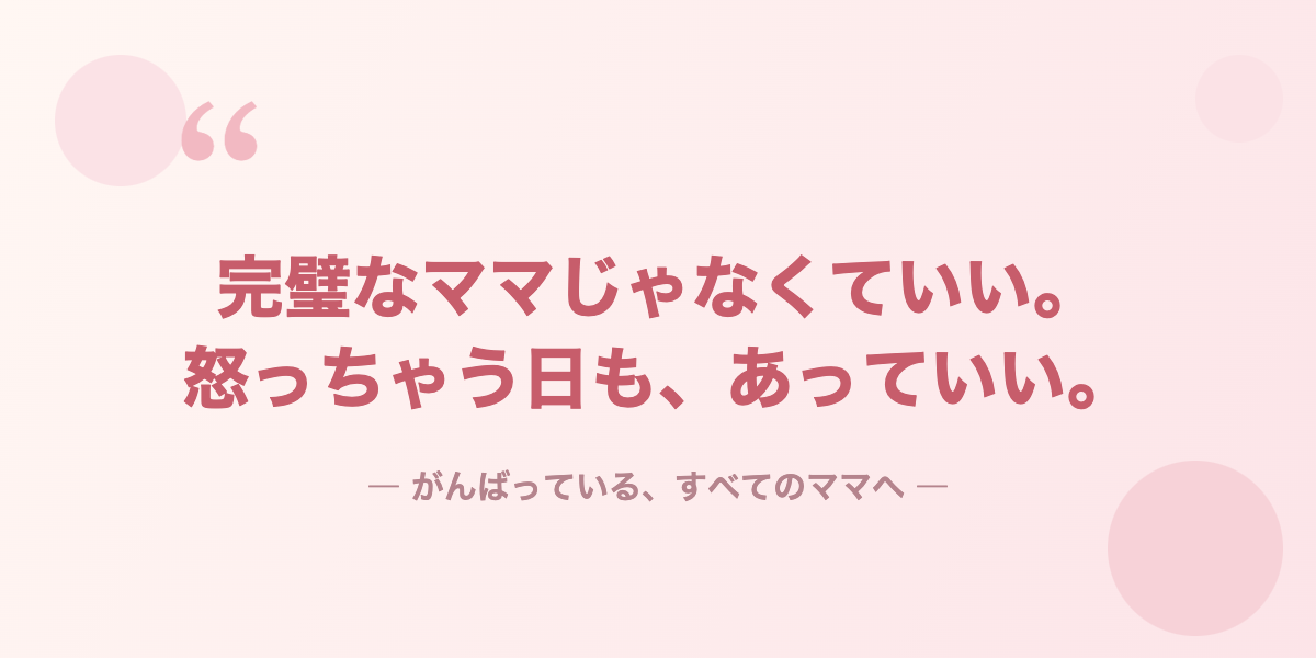 完璧なママじゃなくていい。怒っちゃう日も、あっていい。
