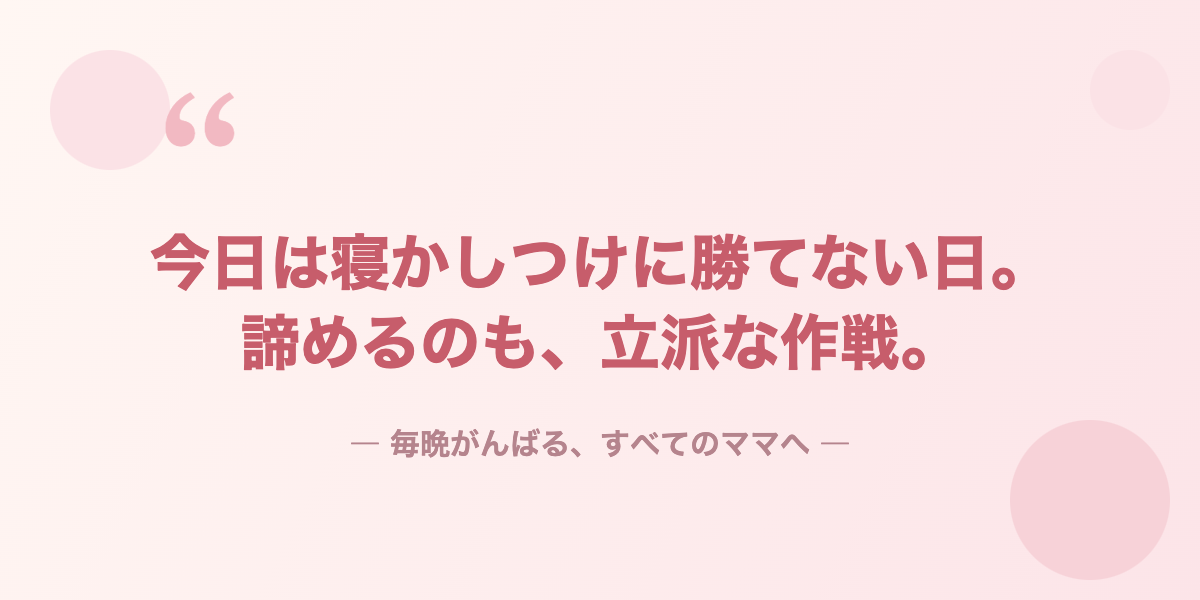 今日は寝かしつけに勝てない日。諦めるのも、立派な作戦。