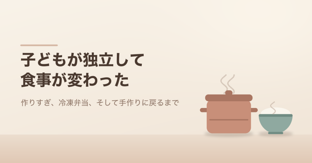 子どもが独立して食事が変わった。作りすぎ、冷凍弁当、そして手作りに戻るまで